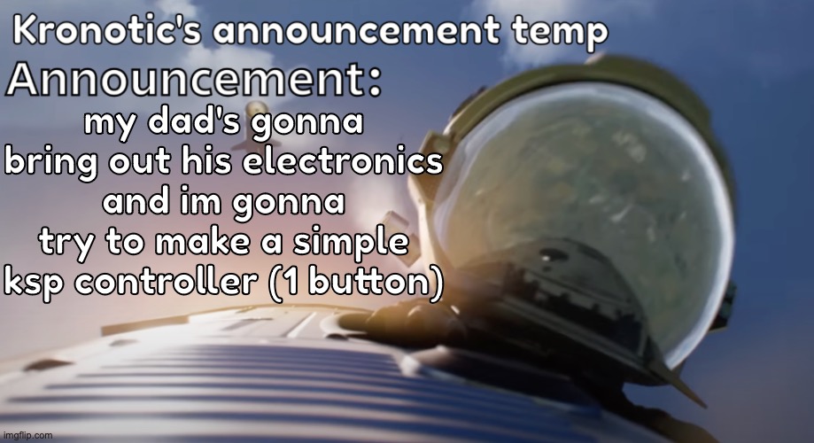 it'll be fun | my dad's gonna bring out his electronics and im gonna try to make a simple ksp controller (1 button) | image tagged in kronotic's announcement temp 2 | made w/ Imgflip meme maker