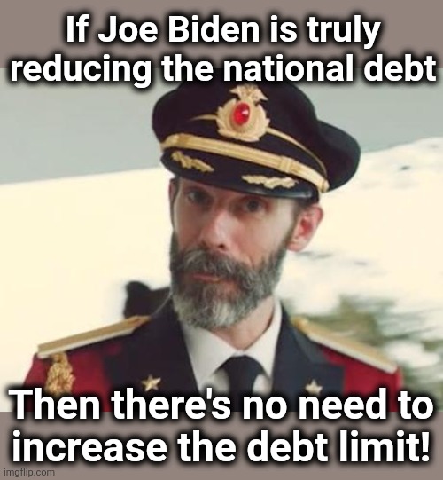 The MSM won't call out the senile creep's ridiculous lies | If Joe Biden is truly reducing the national debt; Then there's no need to
increase the debt limit! | image tagged in captain obvious,memes,joe biden,national debt,lies,democrats | made w/ Imgflip meme maker