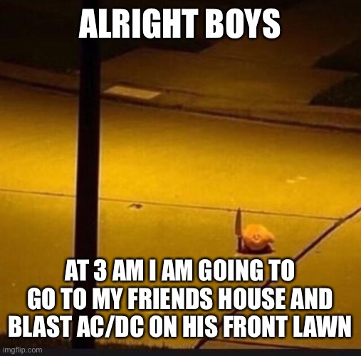 On the loudest speaker I can find | ALRIGHT BOYS; AT 3 AM I AM GOING TO GO TO MY FRIENDS HOUSE AND BLAST AC/DC ON HIS FRONT LAWN | image tagged in kirby with knife 2 | made w/ Imgflip meme maker
