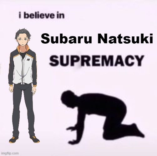 who is rem btw | Subaru Natsuki | image tagged in i believe in supremacy,re zero | made w/ Imgflip meme maker
