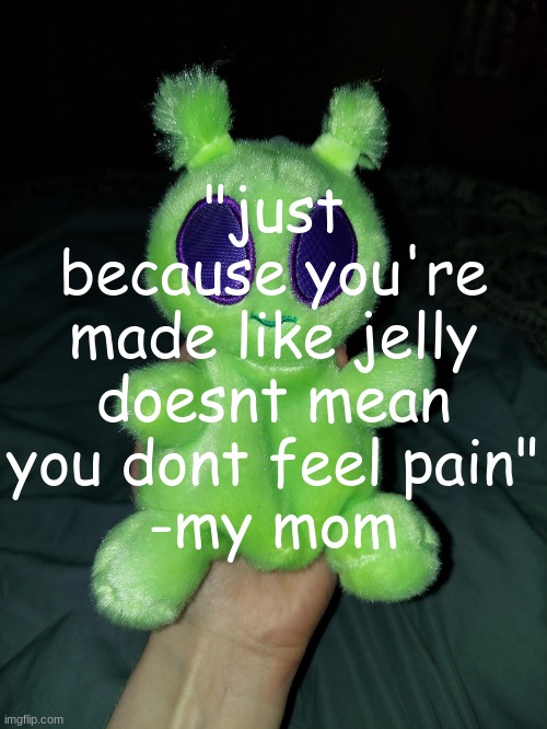 can we get a salute emoji in the chat? | "just because you're made like jelly doesnt mean you dont feel pain"
-my mom | image tagged in ross the alien plushie | made w/ Imgflip meme maker