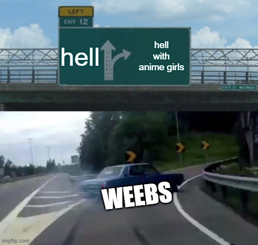 weebs be like | hell; hell with anime girls; WEEBS | image tagged in memes,left exit 12 off ramp,hell,funny,anime | made w/ Imgflip meme maker