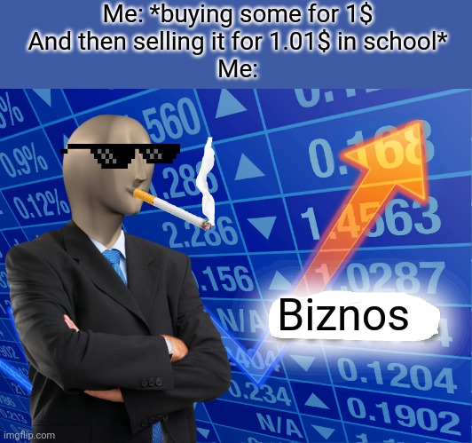 Biznos | Me: *buying some for 1$
And then selling it for 1.01$ in school*
Me:; Biznos | image tagged in empty stonks,fun | made w/ Imgflip meme maker