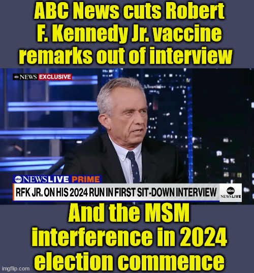 Bet We Don't See a DOJ Investigation | ABC News cuts Robert F. Kennedy Jr. vaccine remarks out of interview; And the MSM interference in 2024 election commence | image tagged in election 2024,msm lies,liberal logic,freedom of speech | made w/ Imgflip meme maker