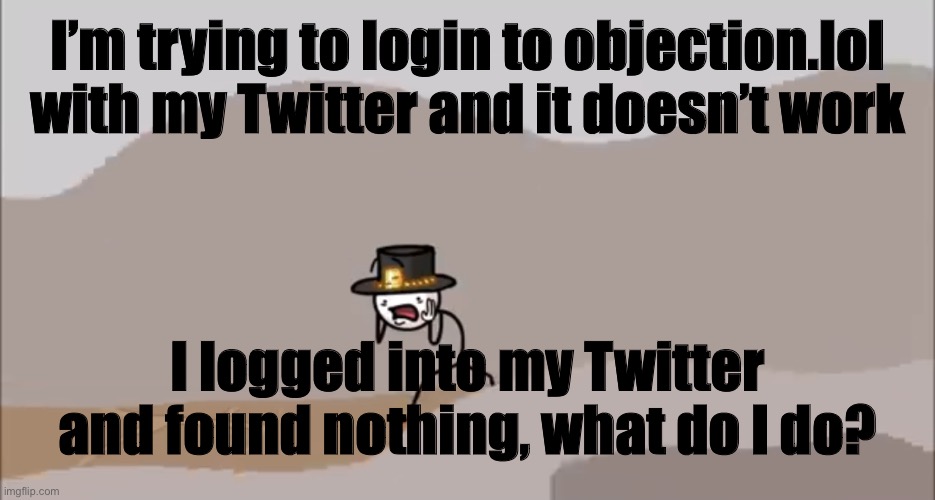 Henry Stickmin being surprised | I’m trying to login to objection.lol with my Twitter and it doesn’t work; I logged into my Twitter and found nothing, what do I do? | image tagged in henry stickmin being surprised | made w/ Imgflip meme maker
