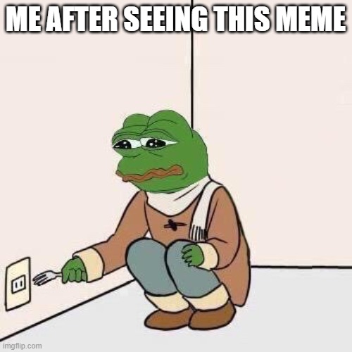 Sad Pepe Suicide | ME AFTER SEEING THIS MEME | image tagged in sad pepe suicide | made w/ Imgflip meme maker