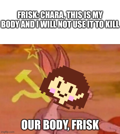 HEHEHE | FRISK: CHARA, THIS IS MY BODY AND I WILL NOT USE IT TO KILL; OUR BODY, FRISK | image tagged in white square,bugs bunny comunista | made w/ Imgflip meme maker