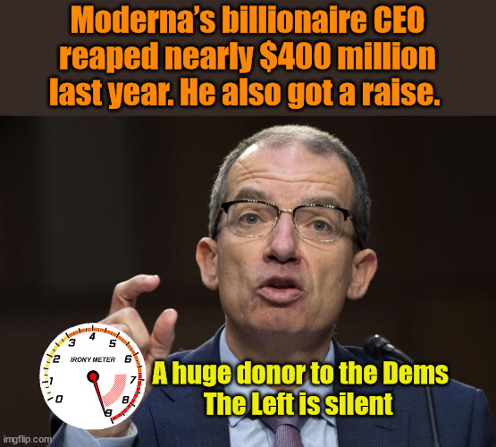 Moderna’s billionaire CEO reaped nearly $400 million last year. He also got a raise. A huge donor to the Dems
The Left is silent | image tagged in corporate greed,liberal hypocrisy | made w/ Imgflip meme maker
