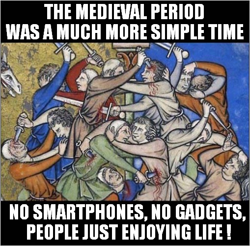Looking Back .... | THE MEDIEVAL PERIOD WAS A MUCH MORE SIMPLE TIME; NO SMARTPHONES, NO GADGETS,  PEOPLE JUST ENJOYING LIFE ! | image tagged in medieval,technology,life,dark humour | made w/ Imgflip meme maker