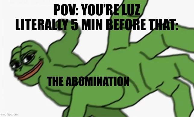 pepe punch | POV: YOU’RE LUZ LITERALLY 5 MIN BEFORE THAT: THE ABOMINATION | image tagged in pepe punch | made w/ Imgflip meme maker