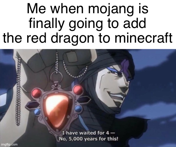 I remember reading about this 10 years ago and it’s finally coming | Me when mojang is finally going to add the red dragon to minecraft | image tagged in i've waited for 4- no 5000 years for this,minecraft,red,dragon | made w/ Imgflip meme maker