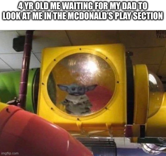 Fr, this shall always be true | 4 YR OLD ME WAITING FOR MY DAD TO LOOK AT ME IN THE MCDONALD’S PLAY SECTION | image tagged in baby yoda,waiting,still waiting | made w/ Imgflip meme maker