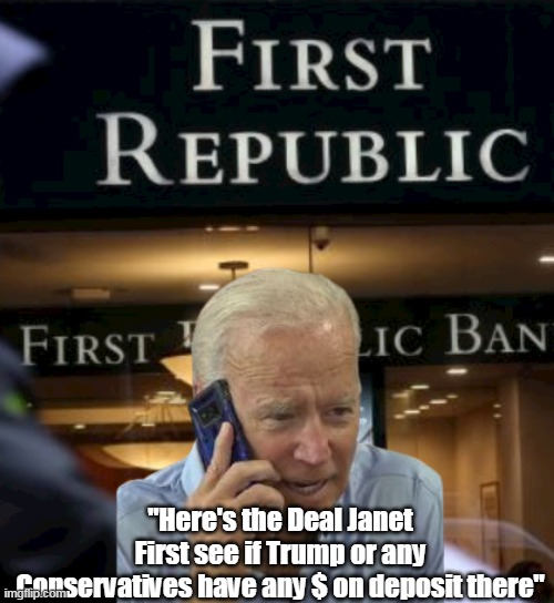 First Republic teetering on insolvency | "Here's the Deal Janet
First see if Trump or any Conservatives have any $ on deposit there" | image tagged in only bail the people that vote right | made w/ Imgflip meme maker
