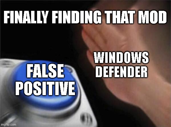 Blank Nut Button Meme | FINALLY FINDING THAT MOD; WINDOWS DEFENDER; FALSE POSITIVE | image tagged in memes,blank nut button | made w/ Imgflip meme maker