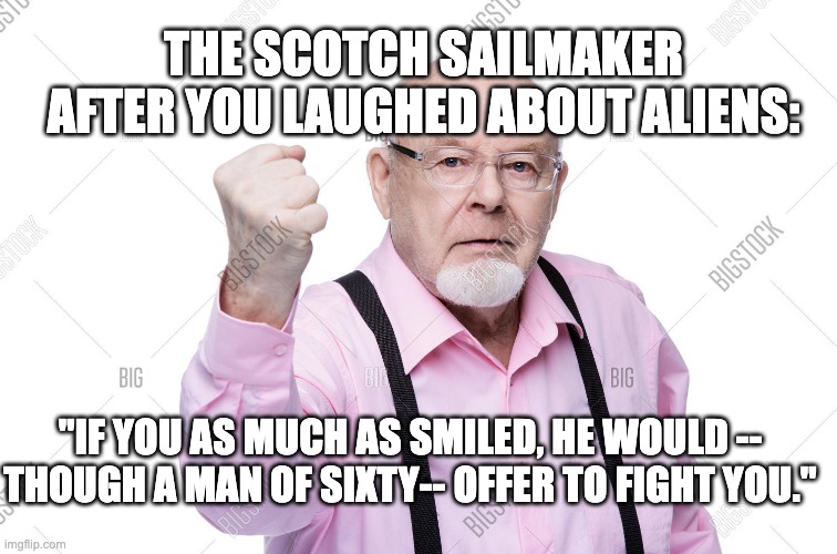Heart of Darkness pg. 23 | THE SCOTCH SAILMAKER AFTER YOU LAUGHED ABOUT ALIENS:; "IF YOU AS MUCH AS SMILED, HE WOULD -- THOUGH A MAN OF SIXTY-- OFFER TO FIGHT YOU." | image tagged in literature | made w/ Imgflip meme maker