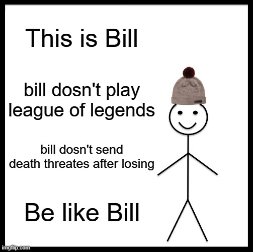 Be Like Bill | This is Bill; bill dosn't play league of legends; bill dosn't send death threates after losing; Be like Bill | image tagged in memes,be like bill | made w/ Imgflip meme maker