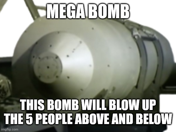 MEGA BOMB; THIS BOMB WILL BLOW UP THE 5 PEOPLE ABOVE AND BELOW | made w/ Imgflip meme maker