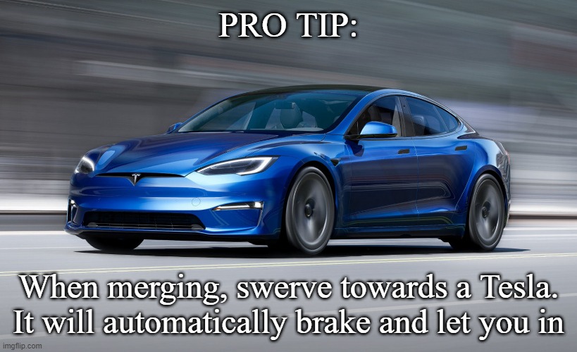 Pro Tip for Merging | PRO TIP:; When merging, swerve towards a Tesla. It will automatically brake and let you in | image tagged in tesla model s plaid | made w/ Imgflip meme maker