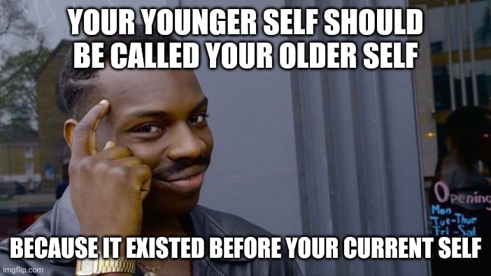 Da brain | YOUR YOUNGER SELF SHOULD BE CALLED YOUR OLDER SELF; BECAUSE IT EXISTED BEFORE YOUR CURRENT SELF | image tagged in memes,roll safe think about it | made w/ Imgflip meme maker