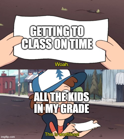 They always do this | GETTING TO CLASS ON TIME; ALL THE KIDS IN MY GRADE | image tagged in this is worthless | made w/ Imgflip meme maker