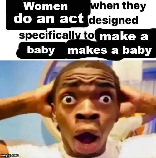 Women; y; do an act; make a; makes a baby; baby | made w/ Imgflip meme maker