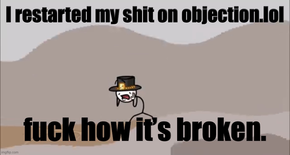 Henry Stickmin being surprised | I restarted my shit on objection.lol; fuck how it’s broken. | image tagged in henry stickmin being surprised | made w/ Imgflip meme maker