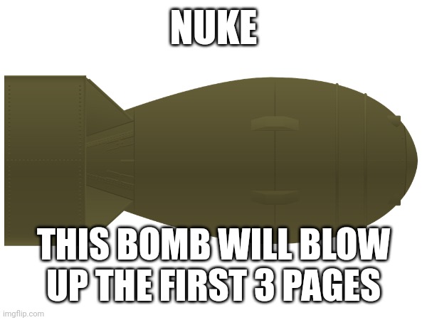 NUKE; THIS BOMB WILL BLOW UP THE FIRST 3 PAGES | made w/ Imgflip meme maker