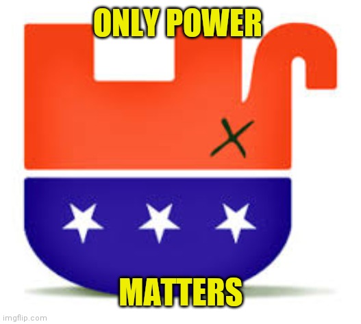 Upside Down GOP | ONLY POWER; MATTERS | image tagged in upside down gop | made w/ Imgflip meme maker