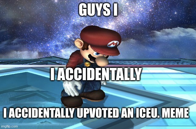 I have sinned. | GUYS I; I ACCIDENTALLY; I ACCIDENTALLY UPVOTED AN ICEU. MEME | image tagged in sad mario | made w/ Imgflip meme maker