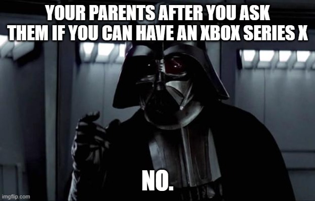 Darth Vader | YOUR PARENTS AFTER YOU ASK THEM IF YOU CAN HAVE AN XBOX SERIES X; NO. | image tagged in darth vader | made w/ Imgflip meme maker