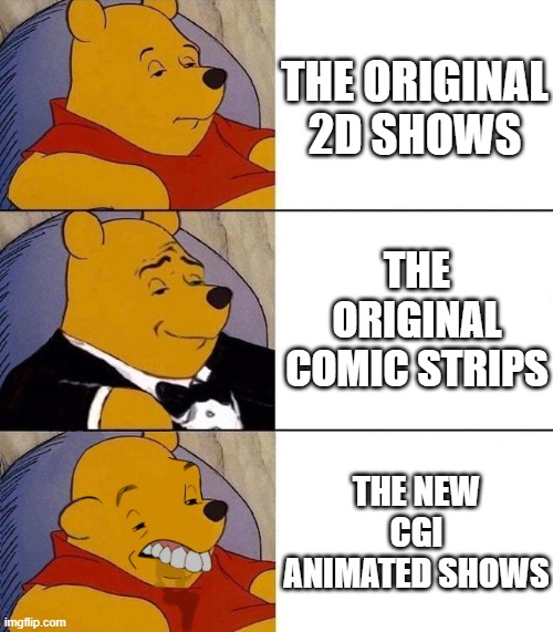 Best,Better, Blurst | THE ORIGINAL 2D SHOWS; THE ORIGINAL COMIC STRIPS; THE NEW CGI ANIMATED SHOWS | image tagged in best better blurst | made w/ Imgflip meme maker