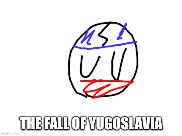 :( | THE FALL OF YUGOSLAVIA | image tagged in bye | made w/ Imgflip meme maker