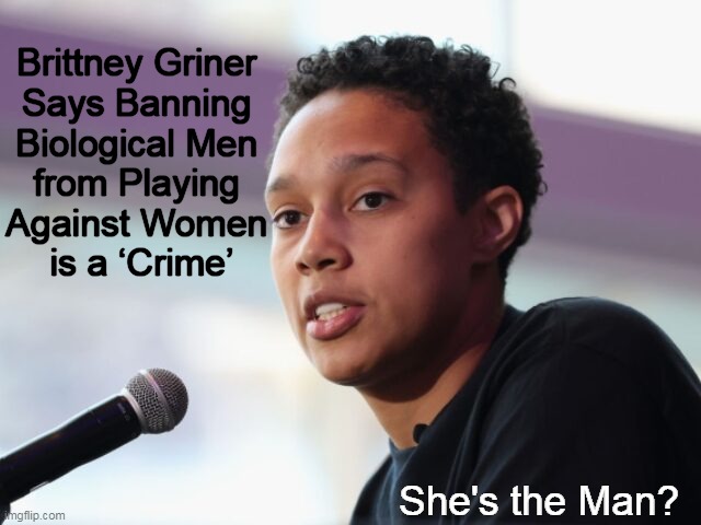 Confusing? | Brittney Griner 
Says Banning 
Biological Men 
from Playing 
Against Women 
is a ‘Crime’; She's the Man? | image tagged in politics,liberals,brittney griner,men and women,men vs women,confused confusing confusion | made w/ Imgflip meme maker