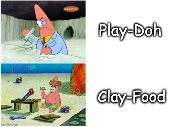 Patrick Smart Dumb | Play-Doh; Clay-Food | image tagged in patrick smart dumb,funny but true | made w/ Imgflip meme maker