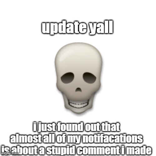 never gonna go on imgflip again if this happens | update yall; i just found out that almost all of my notifacations is about a stupid comment i made | made w/ Imgflip meme maker