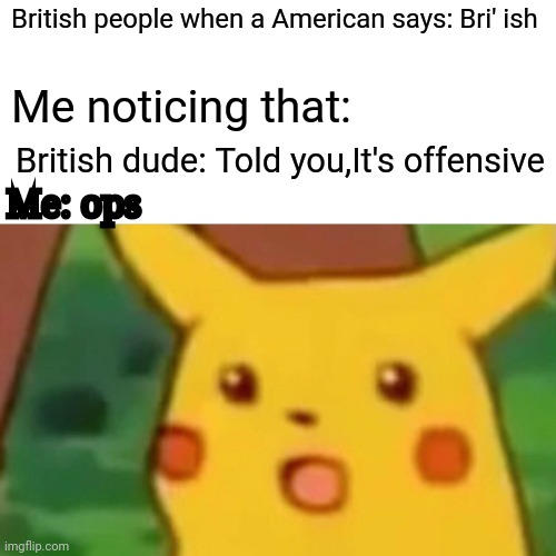 Didn't know they hated that until now | British people when a American says: Bri' ish; Me noticing that:; British dude: Told you,It's offensive; Me: ops | image tagged in memes,surprised pikachu | made w/ Imgflip meme maker