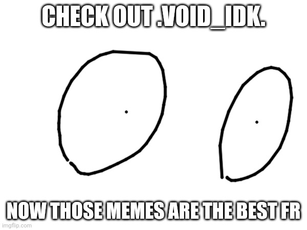 Best memes declared to me: | CHECK OUT .VOID_IDK. NOW THOSE MEMES ARE THE BEST FR | image tagged in well yes but actually no | made w/ Imgflip meme maker