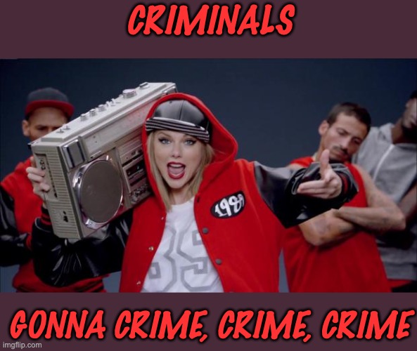 Taylor Swift Haters | CRIMINALS GONNA CRIME, CRIME, CRIME | image tagged in taylor swift haters | made w/ Imgflip meme maker