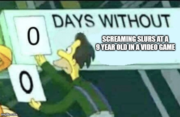 0 days without (Lenny, Simpsons) | SCREAMING SLURS AT A 9 YEAR OLD IN A VIDEO GAME | image tagged in 0 days without lenny simpsons | made w/ Imgflip meme maker