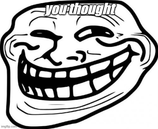 Troll Face Meme | you thought | image tagged in memes,troll face | made w/ Imgflip meme maker