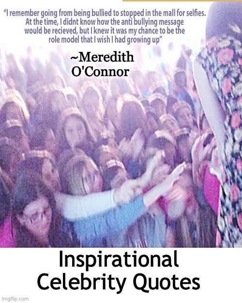 Meredith O'Connor Quote | ~Meredith O'Connor; Inspirational Celebrity Quotes | image tagged in memes,inspirational quote,meredithoconnor,celebrities,pop music,famous quotes | made w/ Imgflip meme maker