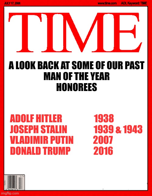 Warning - may trigger anxiety in some individuals resulting in outbursts of anger, TDS, binge watching of "The View" | A LOOK BACK AT SOME OF OUR PAST

MAN OF THE YEAR
HONOREES; ADOLF HITLER                  1938
JOSEPH STALIN               1939 & 1943
VLADIMIR PUTIN           2007
DONALD TRUMP             2016 | image tagged in time magazine cover,history,man of the year,time magazine person of the year | made w/ Imgflip meme maker