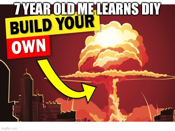 Nuke | 7 YEAR OLD ME LEARNS DIY | image tagged in nuke,kids,so true memes,funny memes,smart,fun | made w/ Imgflip meme maker