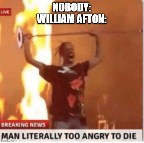 FNaF Meme Numero Dos | NOBODY:
WILLIAM AFTON: | image tagged in man literally too angery to die | made w/ Imgflip meme maker