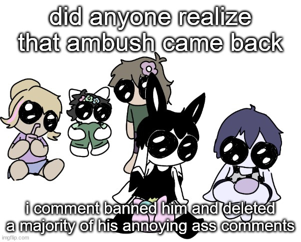 sylcmori and the | did anyone realize that ambush came back; i comment banned him and deleted a majority of his annoying ass comments | image tagged in sylcmori and the | made w/ Imgflip meme maker