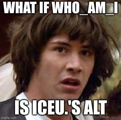 He lapped the field | WHAT IF WHO_AM_I; IS ICEU.'S ALT | image tagged in memes,conspiracy keanu | made w/ Imgflip meme maker