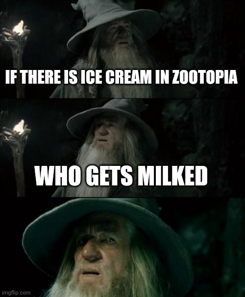 Confused Gandalf | IF THERE IS ICE CREAM IN ZOOTOPIA; WHO GETS MILKED | image tagged in memes,confused gandalf | made w/ Imgflip meme maker