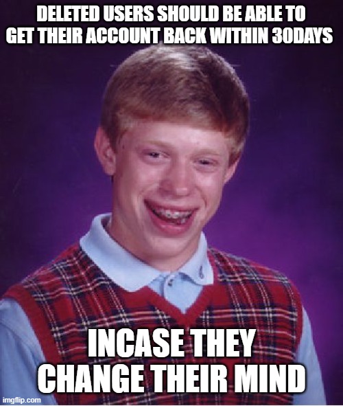 2 million points lost in one sec....... | DELETED USERS SHOULD BE ABLE TO GET THEIR ACCOUNT BACK WITHIN 30DAYS; INCASE THEY CHANGE THEIR MIND | image tagged in memes,bad luck brian | made w/ Imgflip meme maker