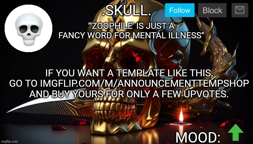 imgflip.com/m/AnnouncementTempShop | "'ZOOPHILE' IS JUST A FANCY WORD FOR MENTAL ILLNESS"; IF YOU WANT A TEMPLATE LIKE THIS, GO TO IMGFLIP.COM/M/ANNOUNCEMENTTEMPSHOP AND BUY YOURS FOR ONLY A FEW UPVOTES. | image tagged in skull announcement temp 3 | made w/ Imgflip meme maker