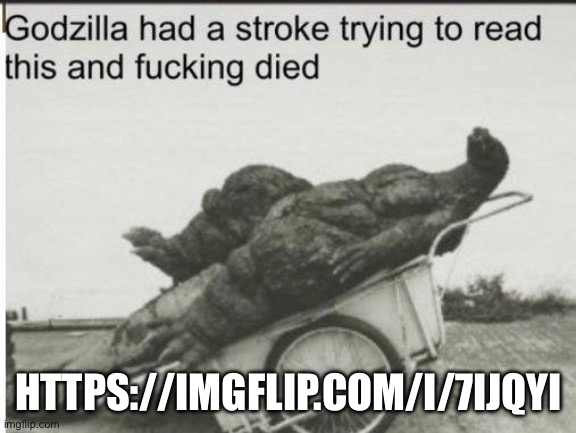 Godzilla | HTTPS://IMGFLIP.COM/I/7IJQYI | image tagged in godzilla | made w/ Imgflip meme maker